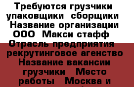 Требуются грузчики, упаковщики, сборщики › Название организации ­ ООО «Макси-стафф» › Отрасль предприятия ­ рекрутинговое агенство › Название вакансии ­ грузчики › Место работы ­ Москва и московская область › Минимальный оклад ­ 30 000 › Максимальный оклад ­ 80 000 › Возраст от ­ 20 › Возраст до ­ 45 - Курская обл., Курск г. Работа » Вакансии   . Курская обл.